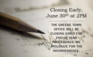 The Greene Town Office will be closing early June 30th at 2pm for end of year procedures. We apologize for the inconvenience.